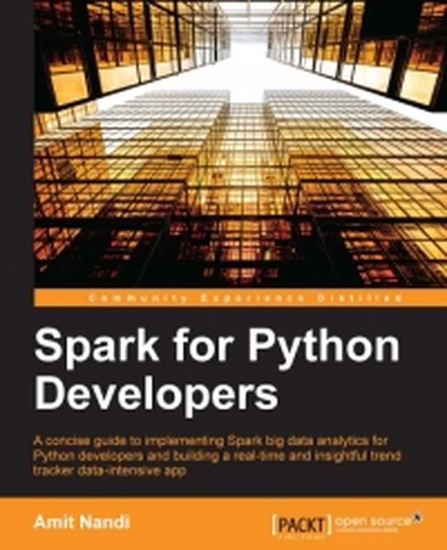 Spark for Python Developers： A concise guide to implementing Spark Big Data analytics for Python developers， and building a real-time and insightful trend tracker data intensive app（Amit Nandi）（Packt Publishing 2015）