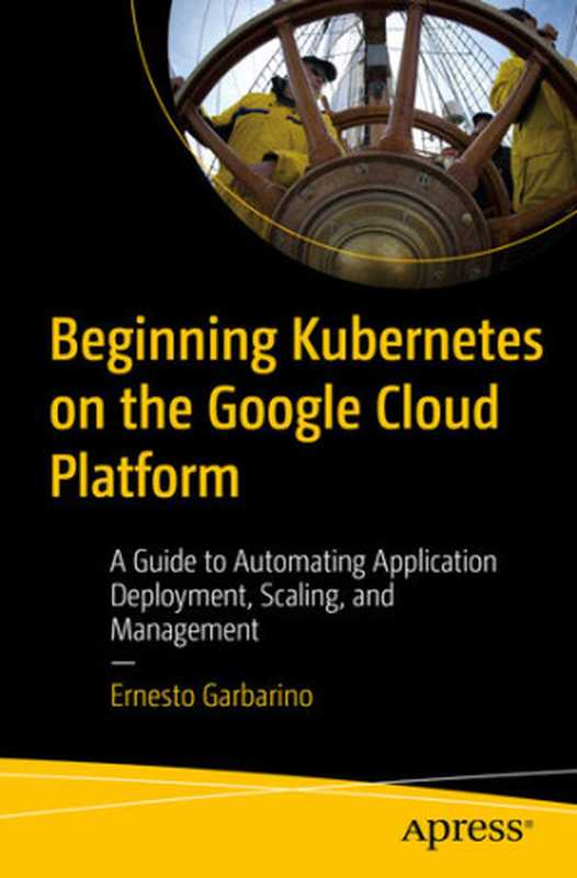 Beginning Kubernetes on the Google Cloud Platform： A Guide to Automating Application Deployment， Scaling， and Management（Ernesto Garbarino）（Apress 2019）