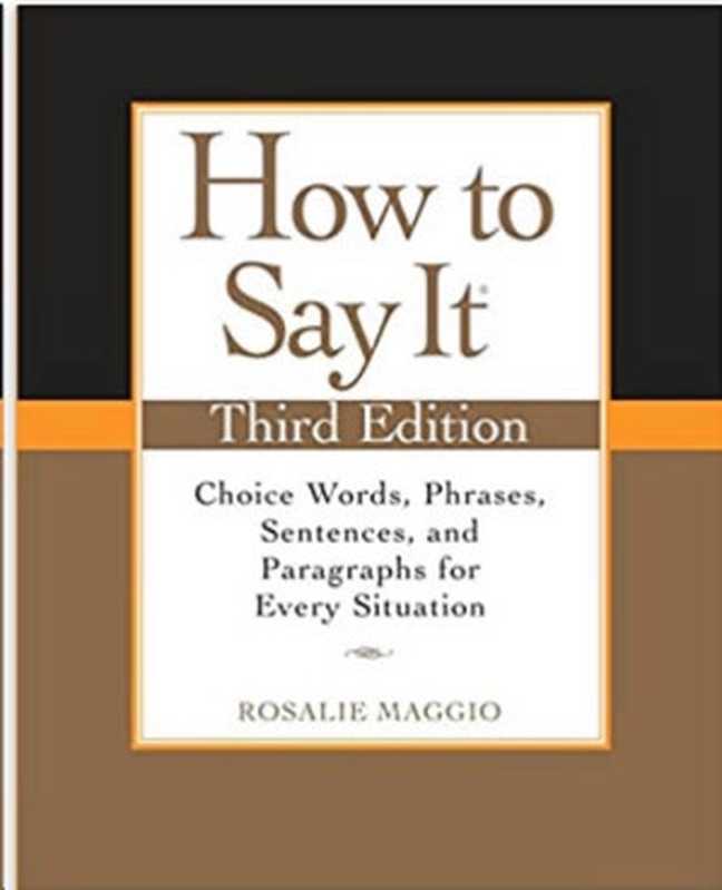 How to Say It  Third Edition  Choice Words  Phrases  Sentences  and Paragraphs for Every Situation（Rosalie Maggio）（Penguin 2009）