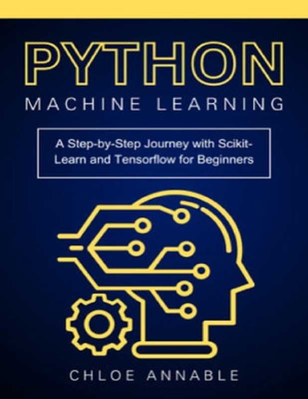 Python Machine Learning： A Step-by-Step Journey with Scikit-Learn and Tensorflow for Beginners（Chloe Annable）（Chloe Annable 2024）