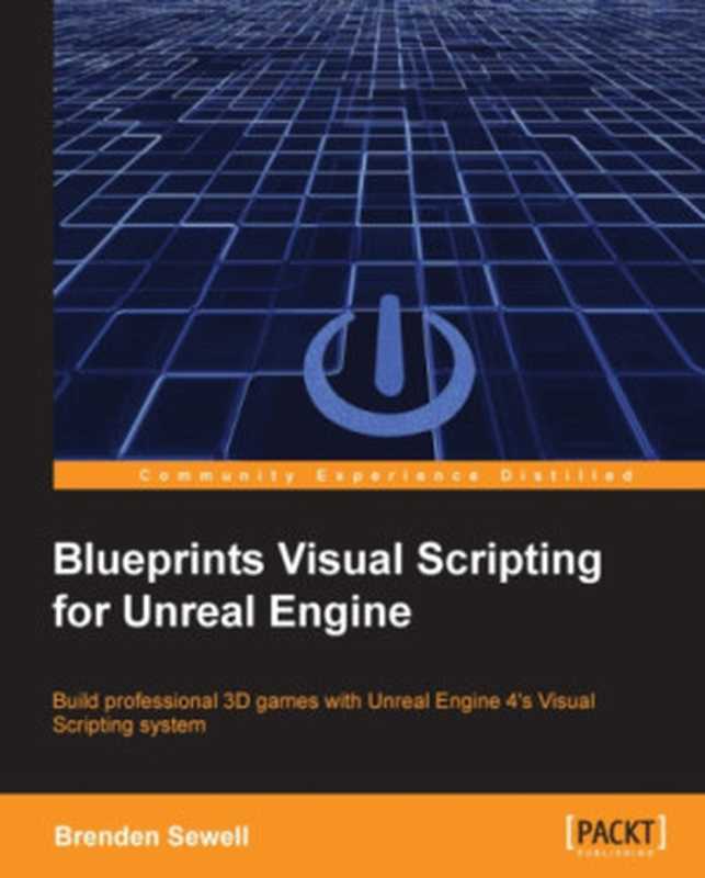 Blueprints Visual Scripting for Unreal Engine 4： Unleash the true power of Blueprints to create impressive games and applications in UE5（Brenden Sewell）（Packt Publishing 2015）