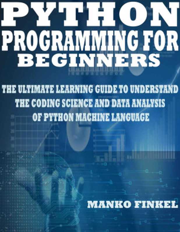 PYTHON PROGRAMMING FOR BEGINNERS： THE ULTIMATE LEARNING GUIDE TO UNDERSTAND THE CODING SCIENCE AND DATA ANALYSIS OF PYTHON MACHINE LANGUAGE（MANKO FINKEL [FINKEL， MANKO]）（2020）