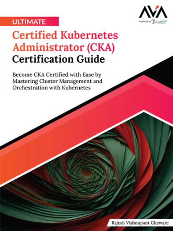 Ultimate Certified Kubernetes Administrator (CKA) Certification Guide： Become CKA Certified with Ease by Mastering Cluster Management and Orchestration with Kubernetes（Rajesh Vishnupant Gheware）（Orange Education Pvt Ltd， AVA™ 2024）