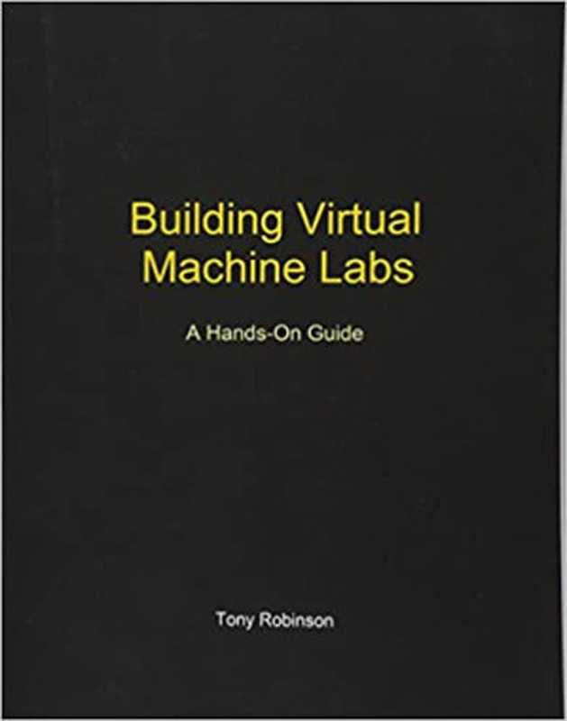 Building Virtual Machine Labs： A Hands-On Guide（Mr. Tony V Robinson）（2017）