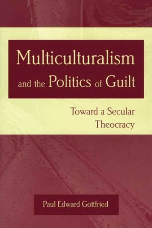 Multiculturalism and the politics of guilt： toward a secular theocracy（Gottfried， Paul Edward）（University of Missouri Press 2004）