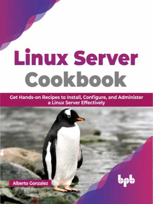 Linux Server Cookbook： Get Hands-on Recipes to Install， Configure， and Administer a Linux Server Effectively（Alberto Gonzalez）（BPB Publications 2023）