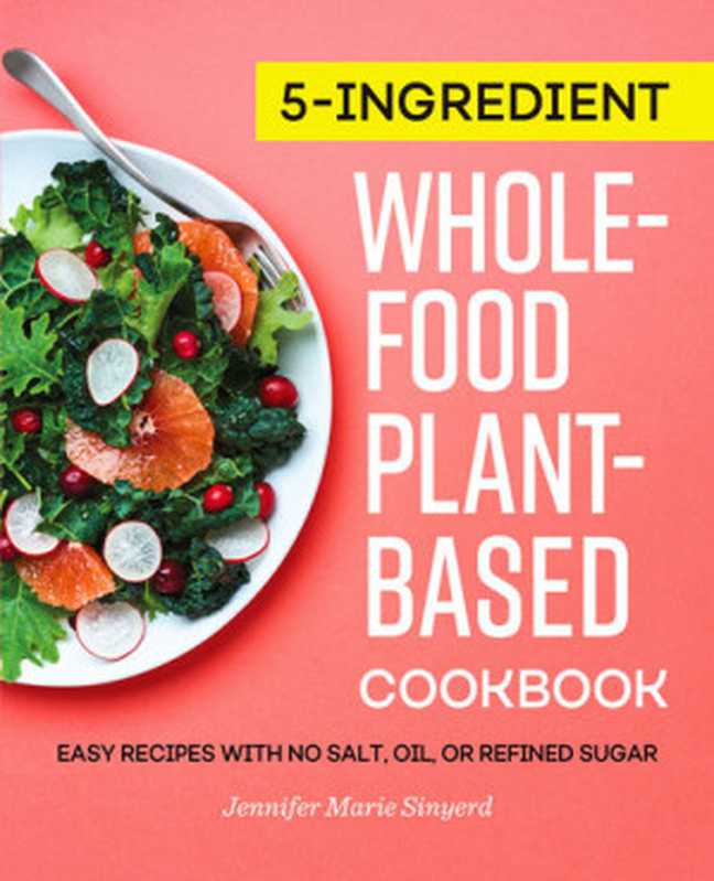 5-Ingredient Whole-Food， Plant-Based Cookbook： Easy Recipes with No Salt， Oil， or Refined Sugar（Sinyerd， Jennifer Marie）（Rockridge Press 2021）