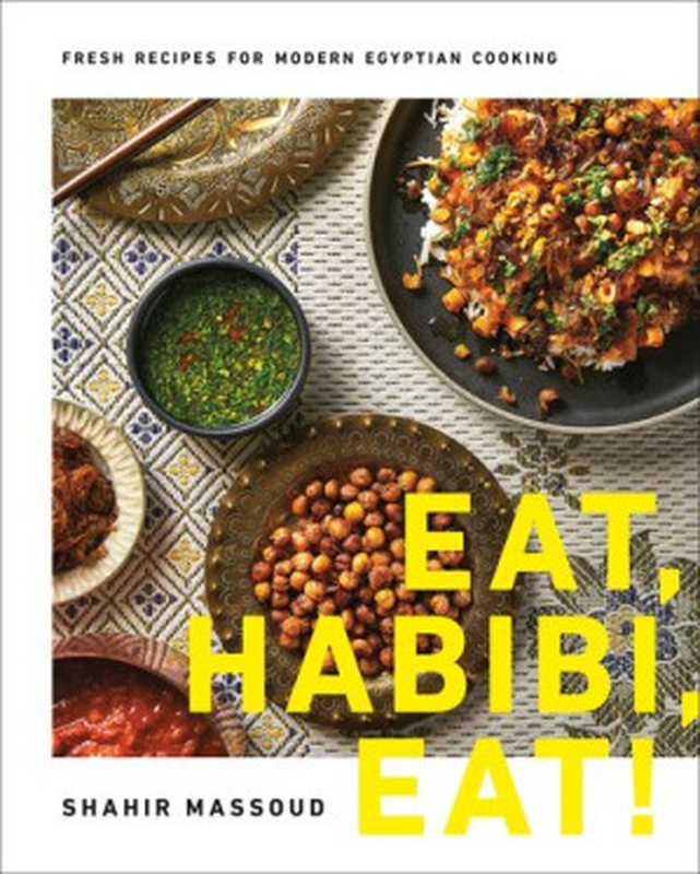 Eat， Habibi， Eat! ： Fresh Recipes for Modern Egyptian Cooking（Shahir Massoud）（Appetite by Random House 2021）