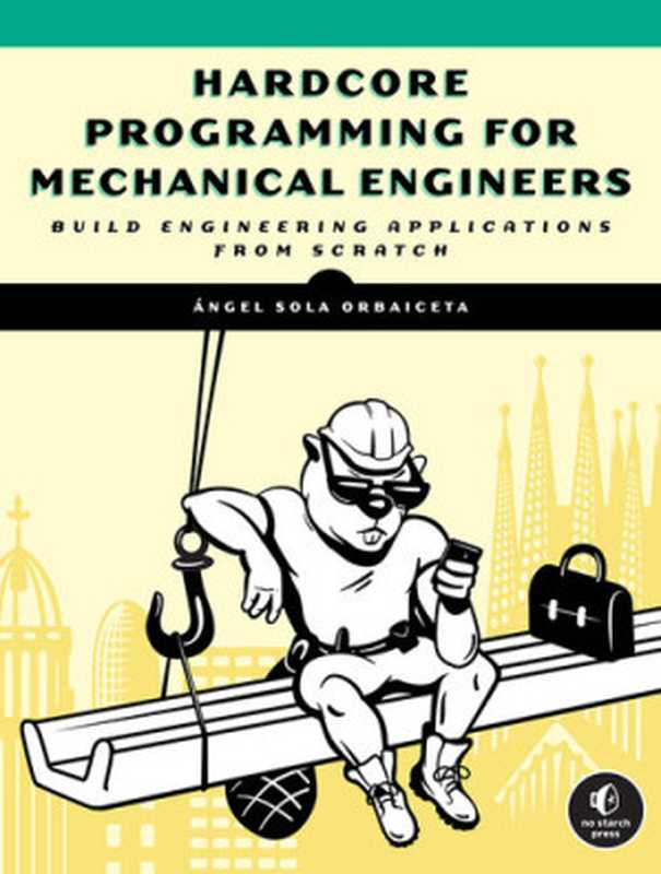 Hardcore Programming for Mechanical Engineers： Build Engineering Applications from Scratch（Angel Sola Orbaiceta）（No Starch Press 2021）