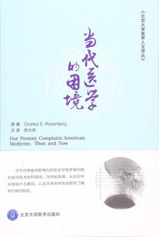 当代医学的困境 Our Present Complaint： American Medicine， Then and Now（[美]Charles，E.Rosenberg 译者：张大庆）（北京大学医学出版社 2016）