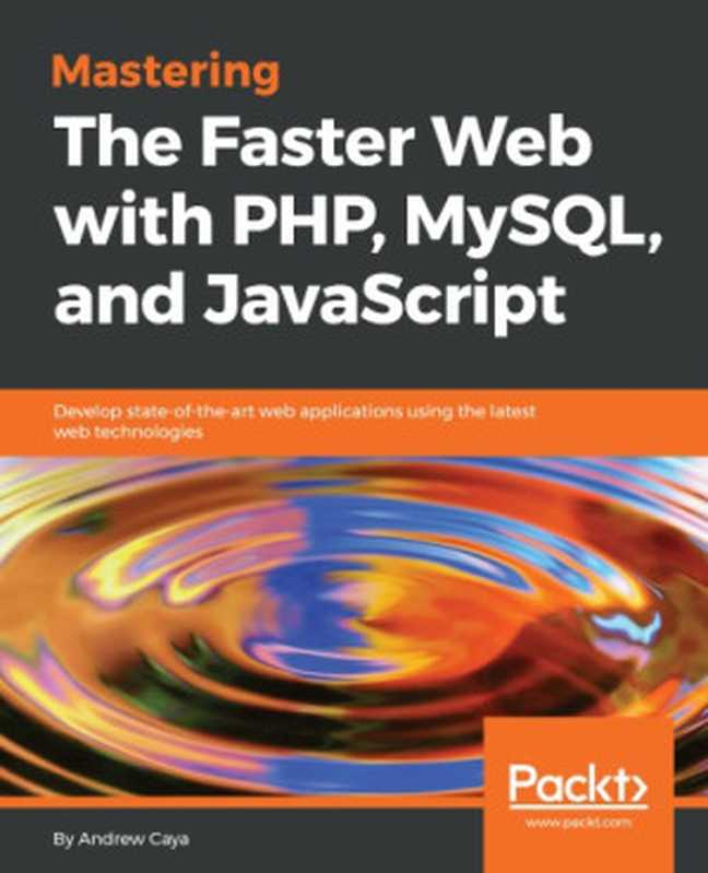 Mastering the faster web with PHP， MySQL and JavaScript develop state-of-the-art web applications using the latest web technologies（Caya， Andrew）（Packt Publishing 2018）