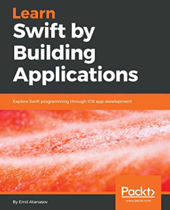 Learn Swift by Building Applications： Explore Swift programming through iOS app development（Emil Atanasov）（Packt Publishing 2018）