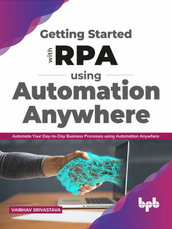 Getting started with RPA using Automation Anywhere： Automate your day-to-day Business Processes using Automation（Vaibhav Srivastava）（BPB Publications 2021）