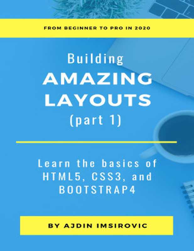 Building Amazing Layouts (Part 1) Learn The Basics Of HTML5， CSS3， And Bootstrap 4（Ajdin Imsirovic）（Lean Publishing 2020）