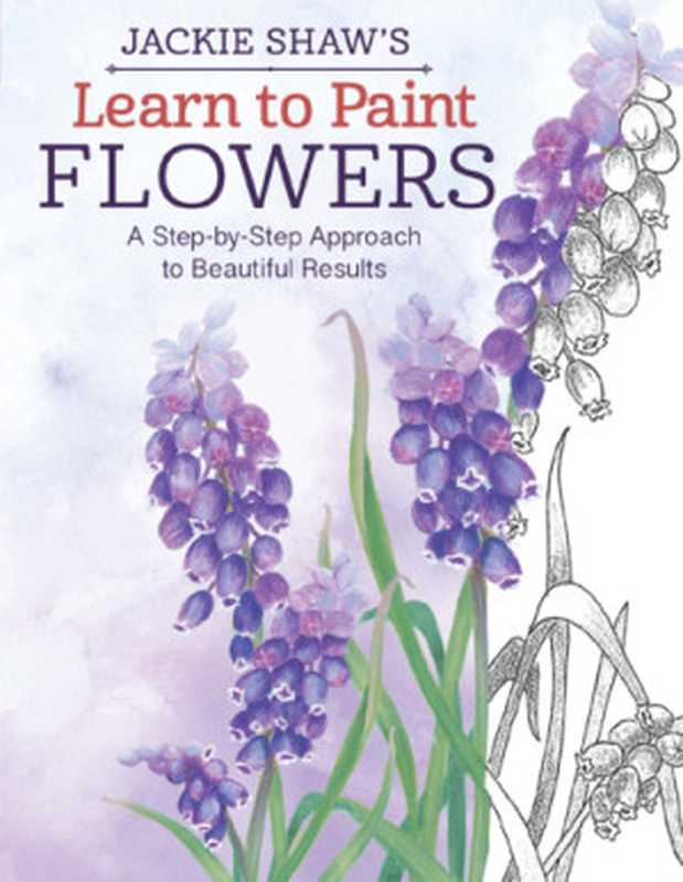 Jackie Shaw’s Learn to Paint Flowers： A Step-by-Step Approach to Beautiful Results（Jackie Shaw）（Design Originals 2016）