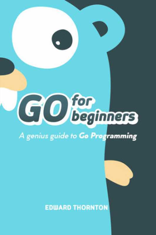 Go For Beginners ： A Genius Guide to Go Programing（Thornton， Edward; Thornton， Edward）（2021）