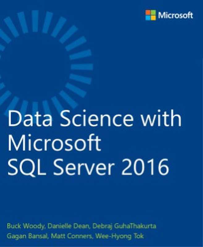 Data Science with Microsoft SQL Server 2016（Buck Woody， Danielle Dean， Debraj GuhaThakurta， Gagan Bansal， Matt Conners， Wee-Hyong Tok）（Microsoft Press 2016）