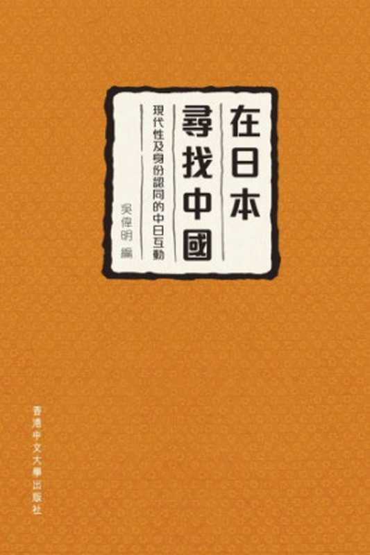 在日本尋找中國 ： 現代性及身份認同的中日互動（吳偉明）（香港中文大學出版社 2013）