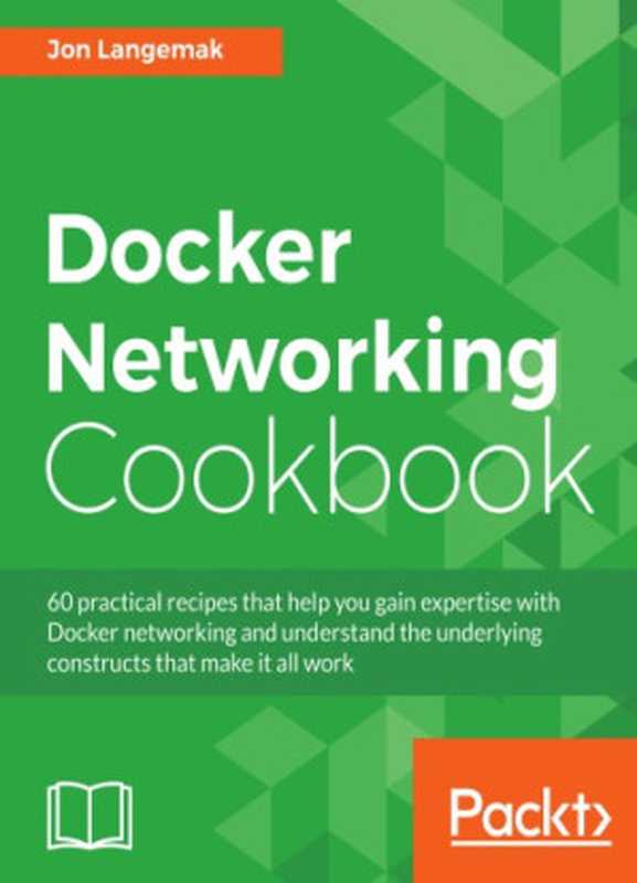 Docker networking cookbook： 60 practical recipes that help you gain expertise with Docker networking and understand the underlying constructs that make it all work（Langemak， Jon）（Packt Publishing 2016）