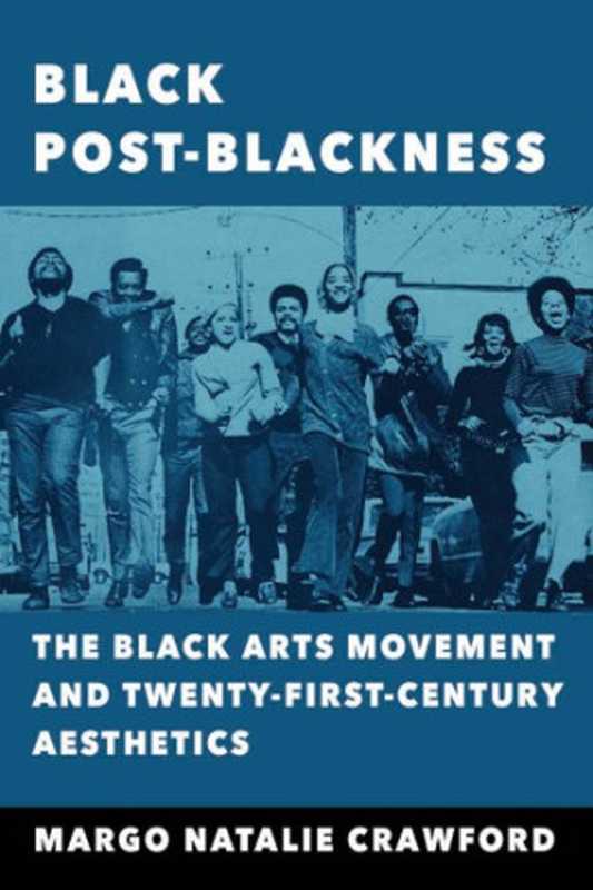 Black Post-Blackness： The Black Arts Movement and Twenty-First-Century Aesthetics（Margo Natalie Crawford）（University of Illinois Press 2017）