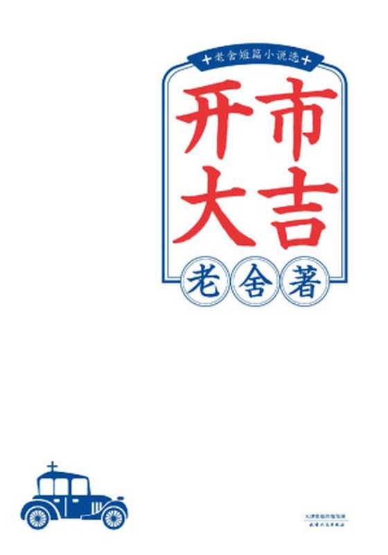 开市大吉：老舍短篇小说选（现代文学的真正高峰。他笔下的中国人，都在今天活着呢！）(果麦经典)（老舍）（天津人民出版社 2019）