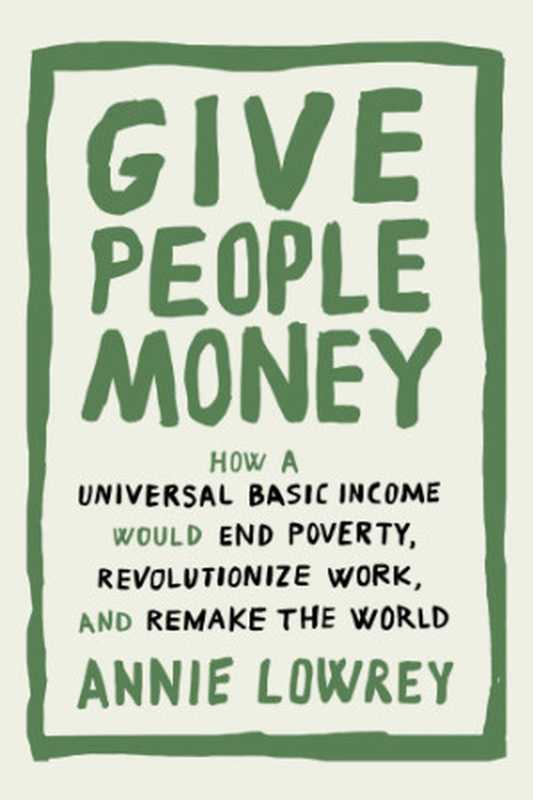 Give People Money： How A Universal Basic Income Would End Poverty， Revolutionize Work， And Remake The World（Annie Lowrey）（2018）