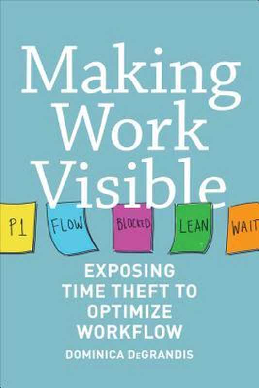 Making Work Visible： Exposing Time Theft to Optimize Work & Flow（Dominica DeGrandis）（IT Revolution Press 2017）