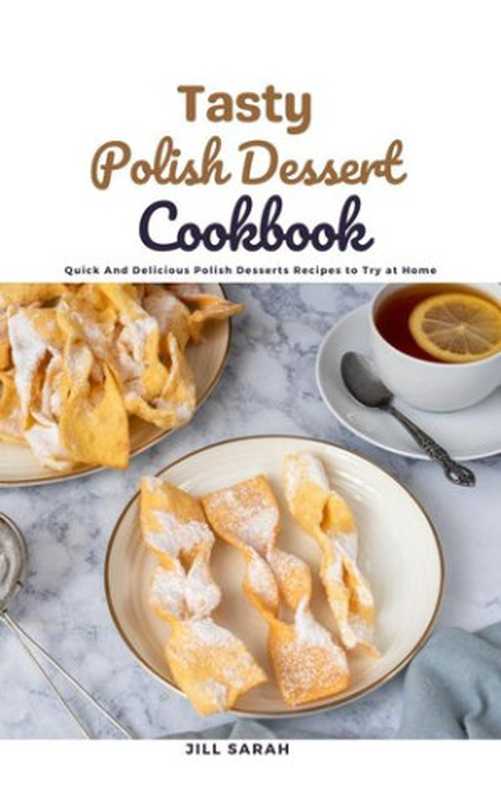 Tasty Polish Dessert Cookbook： Quick And Delicious Polish Desserts Recipes to Try at Home（Jill Sarah）（Jill Sarah 2021）