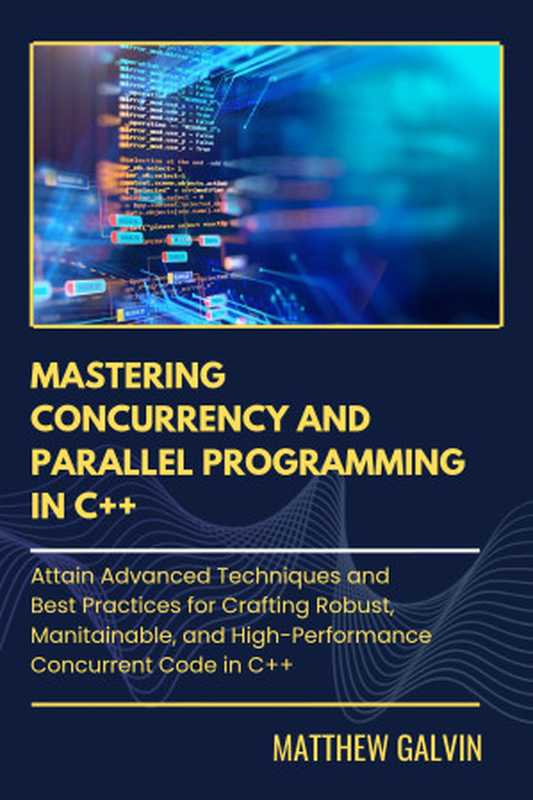 Mastering Concurrency And Parallel Programming ： Atain Advanced Techniques and Best Practices for Crafting Robust， Manitainable， and High-Performance Concurrent Code in C++（Matthew Galvin）（2024）