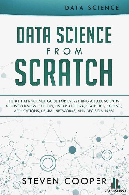 Data Science from Scratch： The #1 Data Science Guide for Everything A Data Scientist Needs to Know： Python， Linear Algebra， Statistics， Coding， Applications， Neural Networks， and Decision Tree（Cooper Steven）（2018）