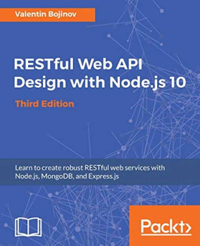 RESTful Web API Design with Node.js 10： Learn to create robust RESTful web services with Node.js， MongoDB， and Express.js， 3rd Edition (English Edition)（Valentin Bojinov）（Packt Publishing 2018）