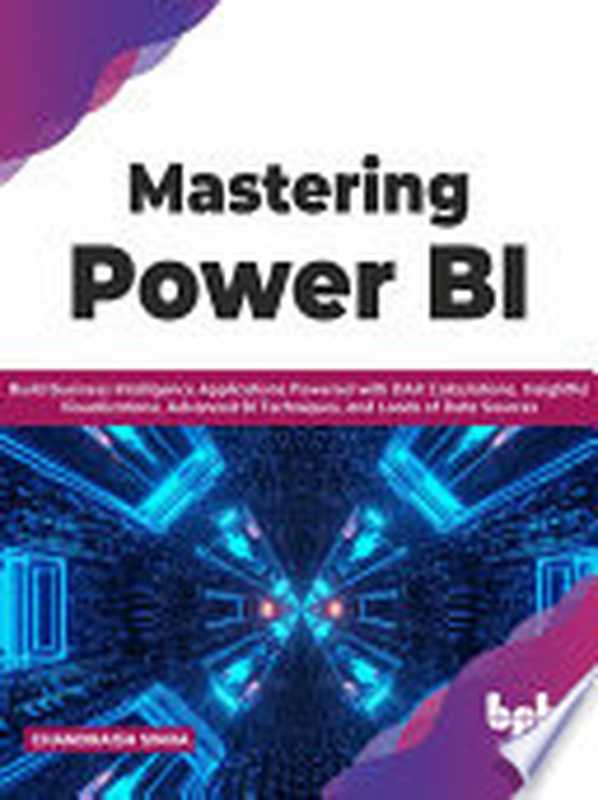 Mastering Power BI： Build Business Intelligence Applications Powered with DAX Calculations（Chandraish Sinha）（BPB Publications 2021）