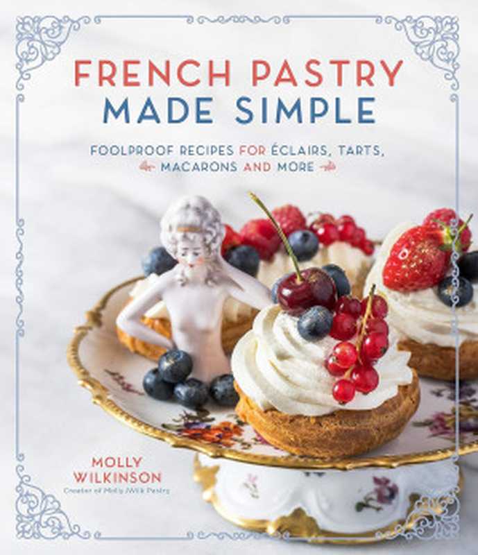 French Pastry Made Simple： Foolproof Recipes for Éclairs， Tarts， Macarons and More（Molly Wilkinson）（Page Street Publishing 2021）