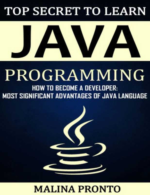 Top Secret To Learn Java Programming： How To Become A Developer： Most Significant Advantages Of Java Language（MALINA PRONTO）（UNKNOWN 2021）