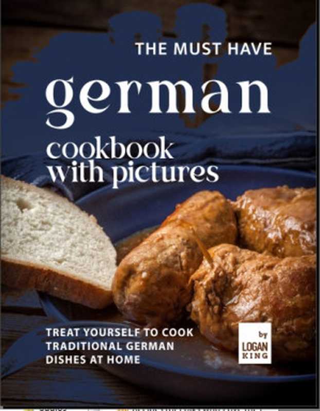 The Must Have German Cookbook with Pictures： Treat Yourself to Cook Traditional German Dishes at Home（Logan King）（2021）