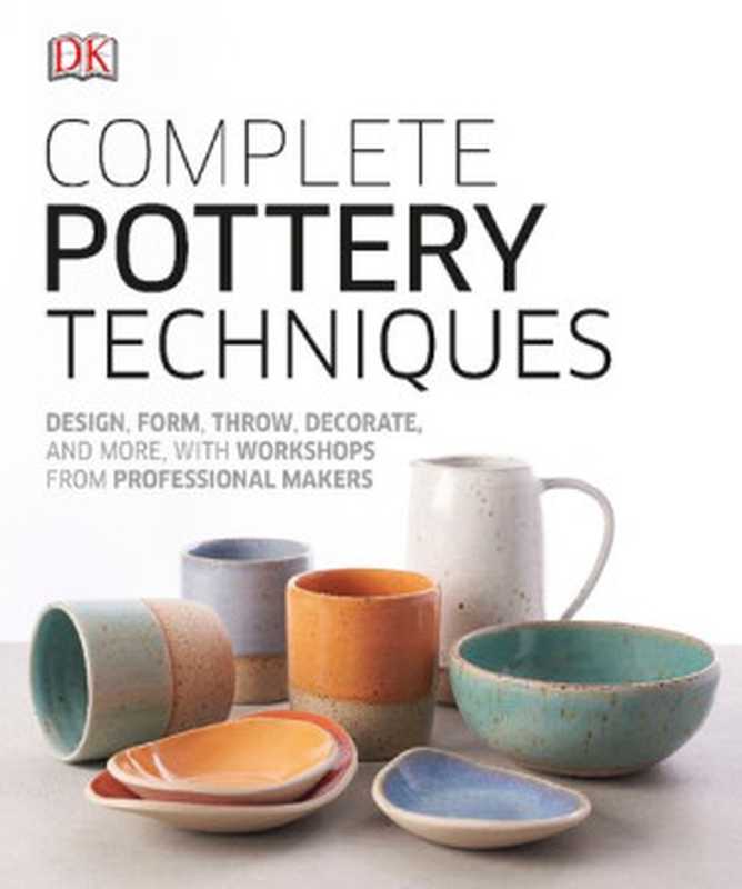 Complete Pottery Techniques： Design， Form， Throw， Decorate and More， with Workshops from Professional Makers（Dorling Kindersley）（DK Publishing 2019）