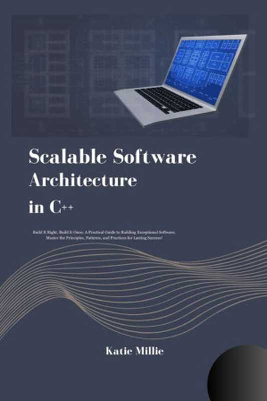 Scalable Software Architecture in C++： Build It Right， Build It Once; A Practical Guide to Building Exceptional Software， Master the Principles， Patterns， and Practices for Lasting Success!（Millie， Katie）（2024）