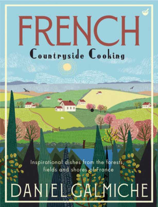 French Countryside Cooking · Inspirational Dishes from the Forests， Fields and Shores of Francee（Daniel Galmiche）（Watkins Media 2021）