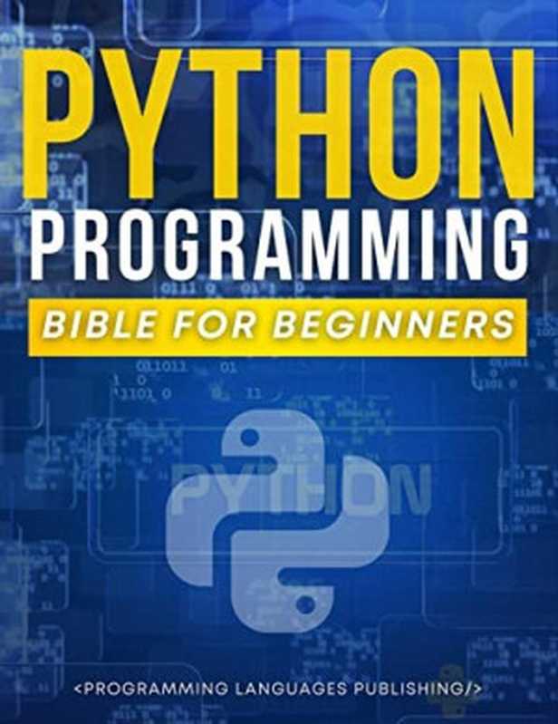 Python Programming Bible for Beginners： The Ultimate Guide to Learn Python Programming with No Coding Experience in 3 Days： The Most Comprehensive Crash Course on Python Programming for Beginners（PROGRAMMING LANGUAGES PUBLISHING）