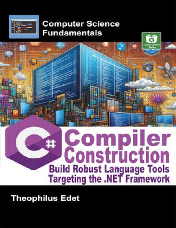 C# Compiler Construction： Build Robust Language Tools Targeting the .NET Framework (Computer Science Fundamentals)（Theophilus Edet）（CompreQuest Books 2024）