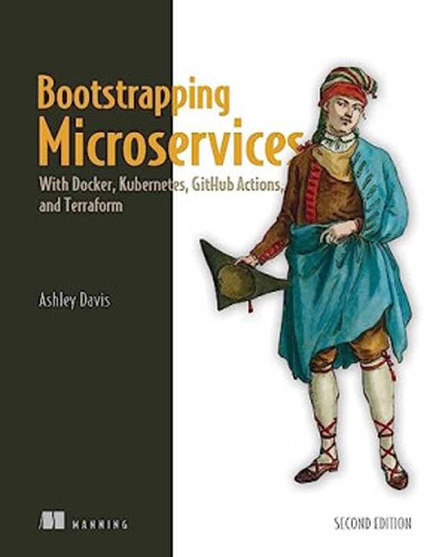 Bootstrapping Microservices： With Docker， Kubernetes， GitHub Actions， and Terraform， 2nd Edition（Ashley Davis）（Manning Publications 2024）