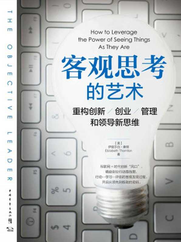 客觀思考的藝術：重構創新、創業、管理和領導新思維（互聯網+時代創新「風口」、精益創業行動路線圖，開啟從領先到極致的密碼）（（美）伊麗莎白‧桑頓 [（美）伊麗莎白‧桑頓]）（中國青年出版社 2016）