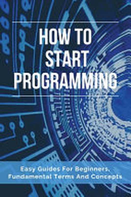 How to Start Programming： Easy Guides for Beginners， Fundamental Terms and Concepts： How to Programming in C++（Reggie Dupaski [Dupaski， Reggie]）（Independently published 2021）