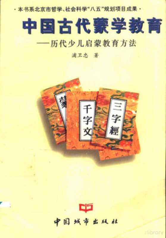 中国古代蒙学教育 历代少儿启蒙教育方法（浦卫忠著， Pu Weizhong zhu）（北京：中国城市出版社 1996）