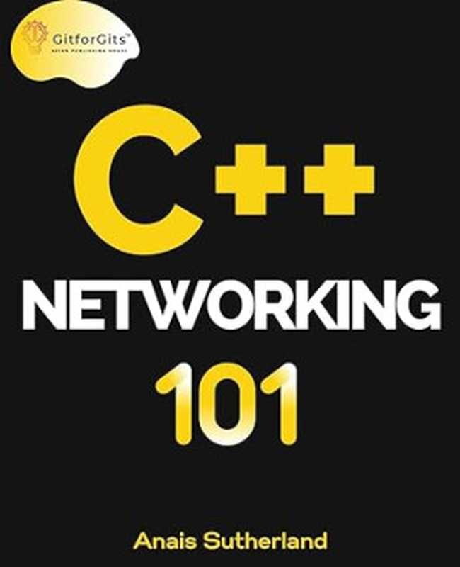 C++ Networking 101： Unlocking Sockets， Protocols， VPNs， and Asynchronous I O with 75+ sample programs（Anais Sutherland）（Gitforgits 2023）