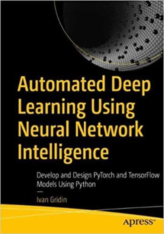 Automated Deep Learning Using Neural Network Intelligence： Develop and Design PyTorch and TensorFlow Models（Ivan Gridin）（Apress 2022）