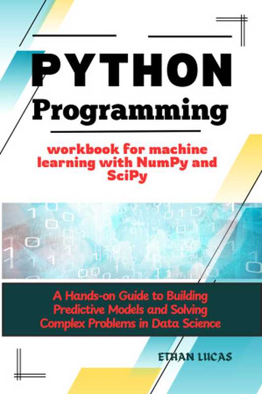 Python programming workbook for machine learning with NumPy and SciPy： A Hands-on Guide to Building Predictive Models and Solving Complex Problems in Data Science（LUCAS， ETHAN）（UNKNOWN 2024）