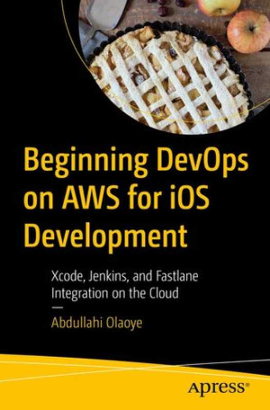 Beginning DevOps on AWS for iOS Development： Xcode， Jenkins， and Fastlane Integration on the Cloud（Abdullahi Olaoye）（Apress 2022）