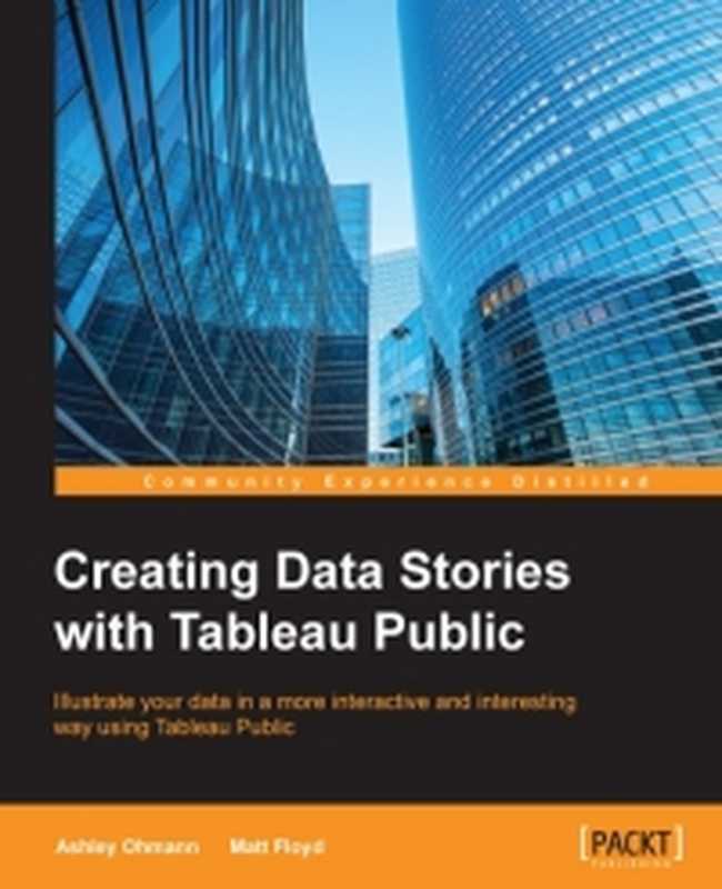 Creating Data Stories with Tableau Public： Illustrate your data in a more interactive and interesting way using Tableau Public（Ashley Ohmann， Matt Floyd）（Packt Publishing 2015）