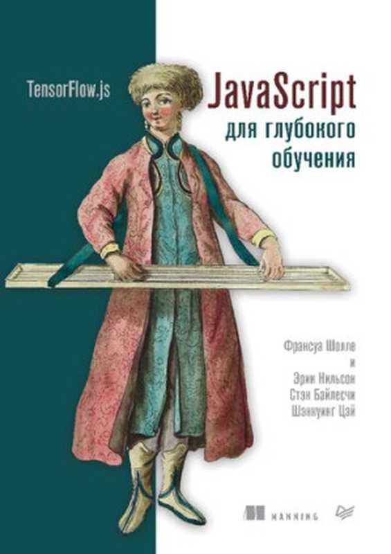 JаvaScript для глубокого обучения： TensorFlow.js（Шолле Франсуа， Нильсон Эрик， Байлесчи Стэн， Цэй Шэнкуинг）（Питер 2021）